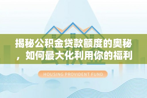 思茅揭秘公积金贷款额度的奥秘，如何最大化利用你的福利？