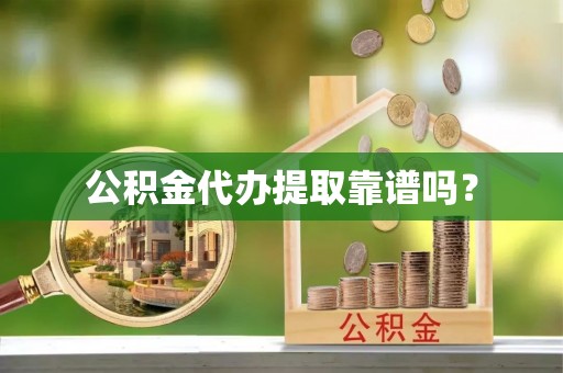 思茅公积金代办提取靠谱吗？