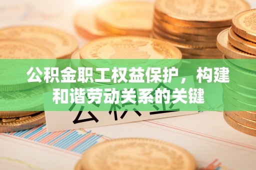 思茅公积金职工权益保护，构建和谐劳动关系的关键