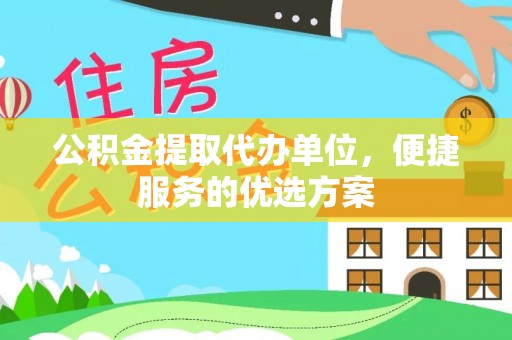 思茅公积金提取代办单位，便捷服务的优选方案
