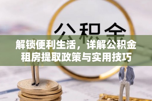 思茅解锁便利生活，详解公积金租房提取政策与实用技巧