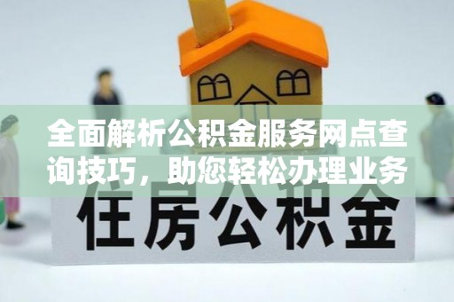 思茅全面解析公积金服务网点查询技巧，助您轻松办理业务