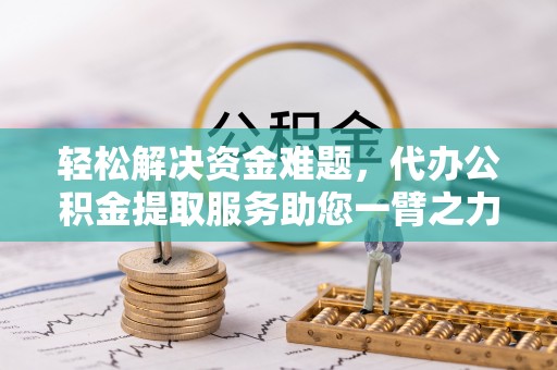思茅轻松解决资金难题，代办公积金提取服务助您一臂之力