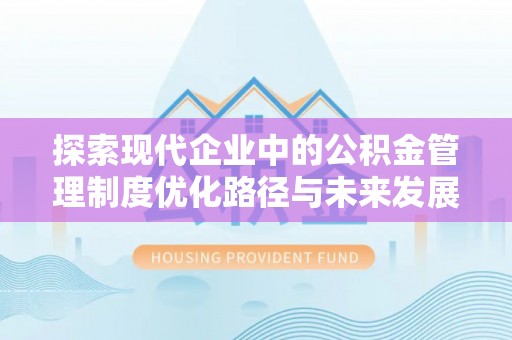 思茅探索现代企业中的公积金管理制度优化路径与未来发展
