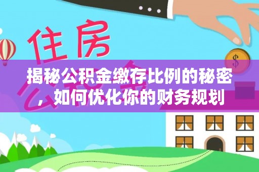 思茅揭秘公积金缴存比例的秘密，如何优化你的财务规划