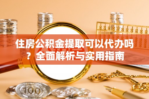 思茅住房公积金提取可以代办吗？全面解析与实用指南