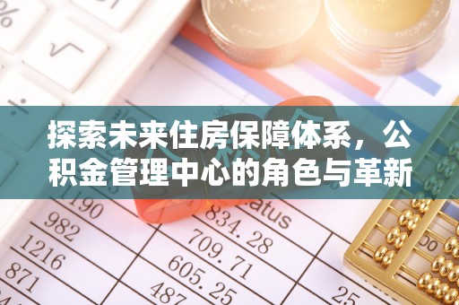 思茅探索未来住房保障体系，公积金管理中心的角色与革新