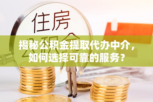 思茅揭秘公积金提取代办中介，如何选择可靠的服务？