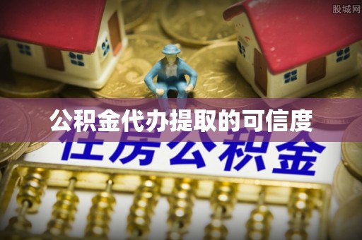 思茅公积金代办提取的可信度