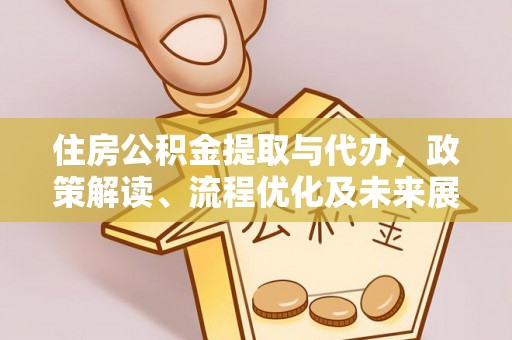 思茅住房公积金提取与代办，政策解读、流程优化及未来展望