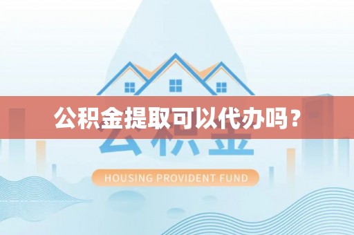 思茅公积金提取可以代办吗？