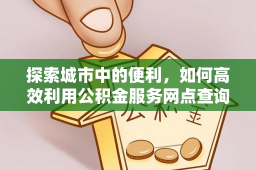 思茅探索城市中的便利，如何高效利用公积金服务网点查询