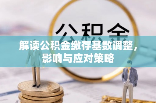 思茅解读公积金缴存基数调整，影响与应对策略
