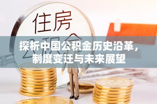 思茅探析中国公积金历史沿革，制度变迁与未来展望