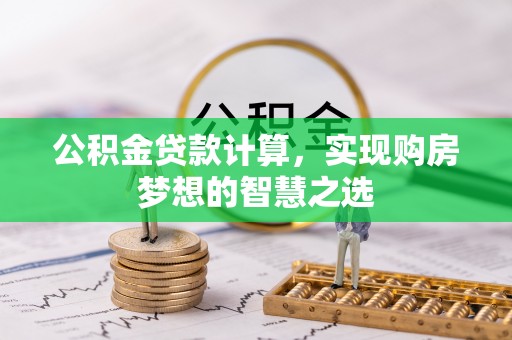 思茅公积金贷款计算，实现购房梦想的智慧之选