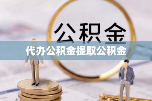 思茅代办公积金提取公积金