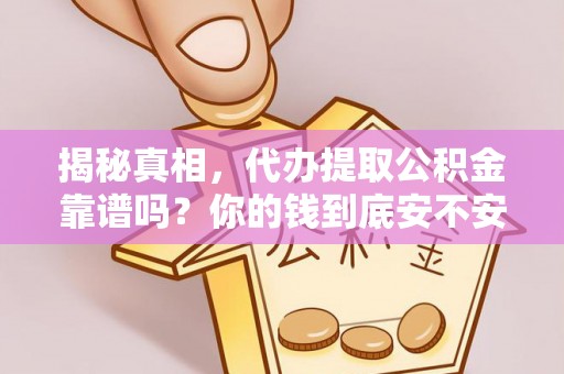 思茅揭秘真相，代办提取公积金靠谱吗？你的钱到底安不安全