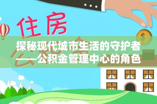 思茅探秘现代城市生活的守护者——公积金管理中心的角色与影响