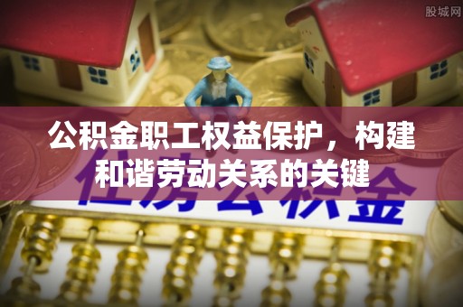 思茅公积金职工权益保护，构建和谐劳动关系的关键