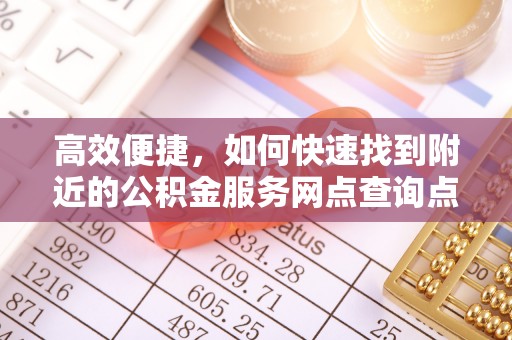 思茅高效便捷，如何快速找到附近的公积金服务网点查询点