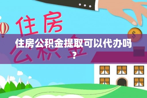 思茅住房公积金提取可以代办吗？
