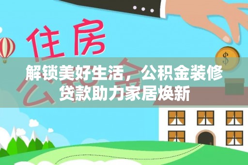 思茅解锁美好生活，公积金装修贷款助力家居焕新