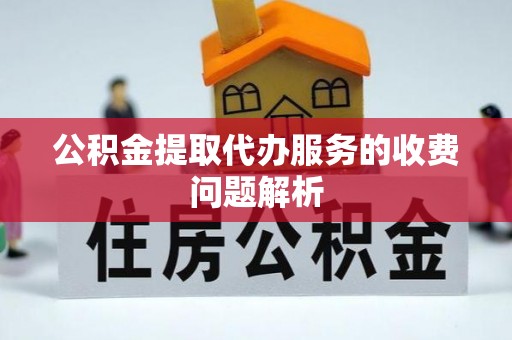 思茅公积金提取代办服务的收费问题解析