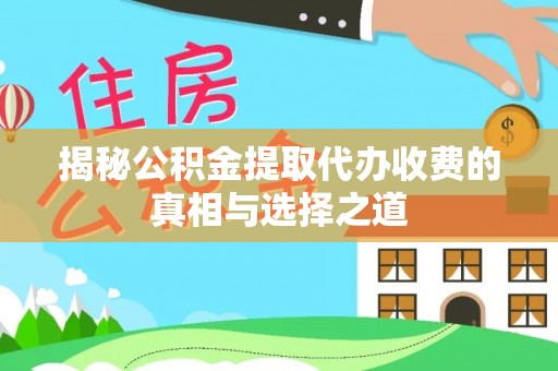 思茅揭秘公积金提取代办收费的真相与选择之道