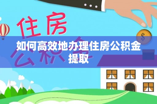 思茅如何高效地办理住房公积金提取