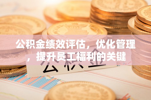 思茅公积金绩效评估，优化管理，提升员工福利的关键
