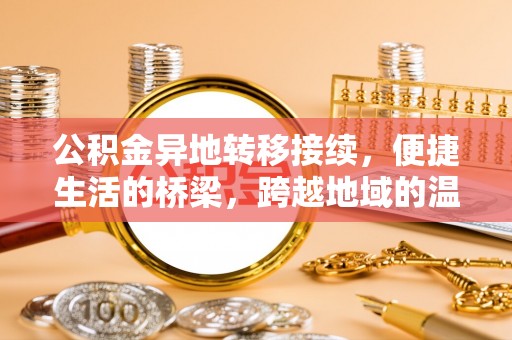 思茅公积金异地转移接续，便捷生活的桥梁，跨越地域的温暖保障