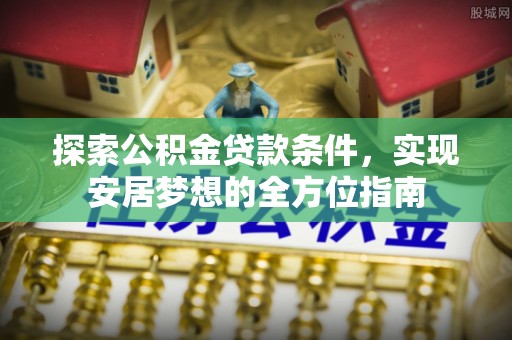 思茅探索公积金贷款条件，实现安居梦想的全方位指南