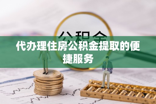 思茅代办理住房公积金提取的便捷服务