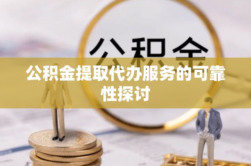 思茅公积金提取代办服务的可靠性探讨