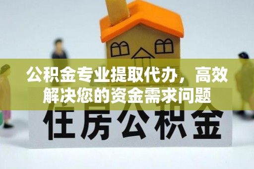 思茅公积金专业提取代办，高效解决您的资金需求问题