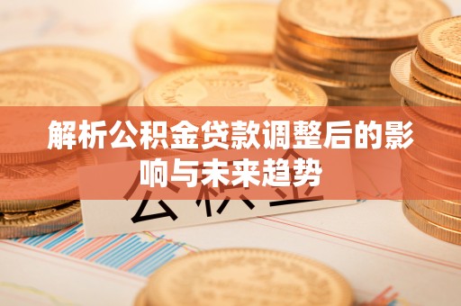 思茅解析公积金贷款调整后的影响与未来趋势