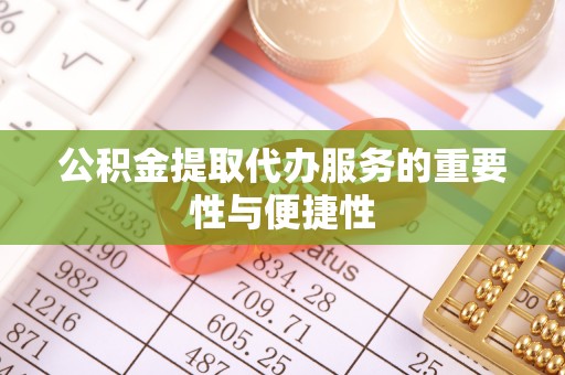 思茅公积金提取代办服务的重要性与便捷性