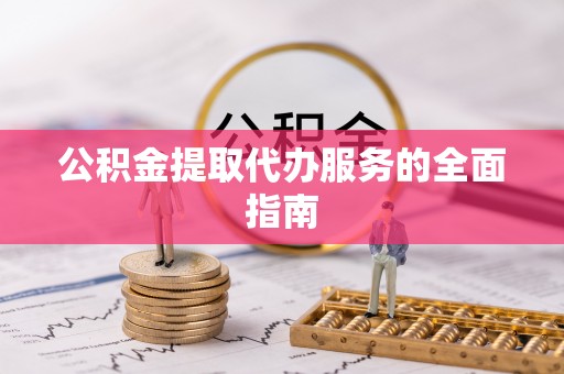 思茅公积金提取代办服务的全面指南