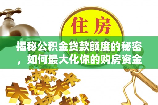 思茅揭秘公积金贷款额度的秘密，如何最大化你的购房资金