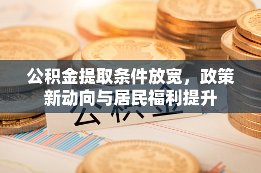 思茅公积金提取条件放宽，政策新动向与居民福利提升