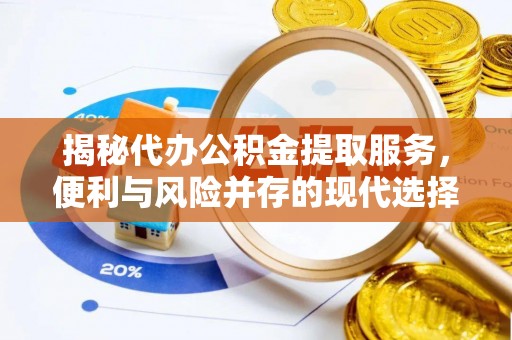 思茅揭秘代办公积金提取服务，便利与风险并存的现代选择
