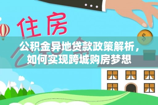 思茅公积金异地贷款政策解析，如何实现跨城购房梦想