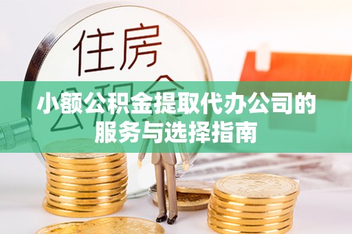 思茅小额公积金提取代办公司的服务与选择指南