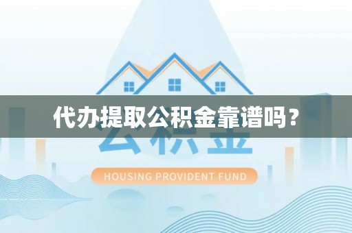 思茅代办提取公积金靠谱吗？