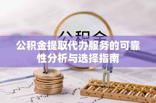 思茅公积金提取代办服务的可靠性分析与选择指南