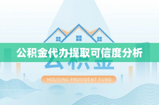 思茅公积金代办提取可信度分析