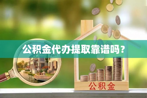 思茅公积金代办提取靠谱吗？