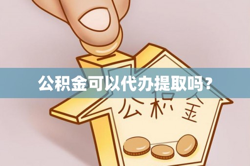思茅公积金可以代办提取吗？