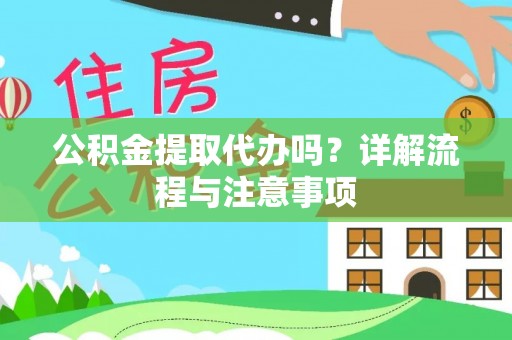 思茅公积金提取代办吗？详解流程与注意事项