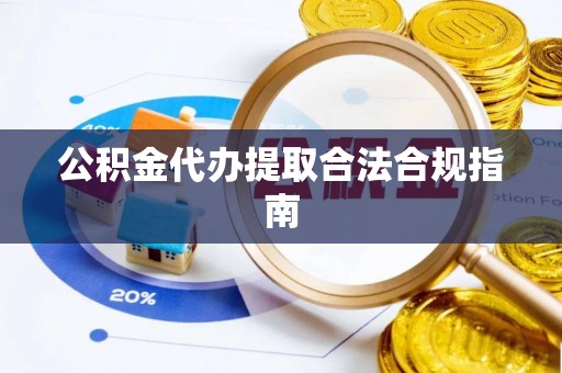 思茅公积金代办提取合法合规指南
